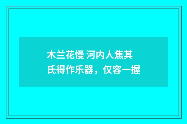 木兰花慢 河内人焦其氏得作乐器，仅容一握