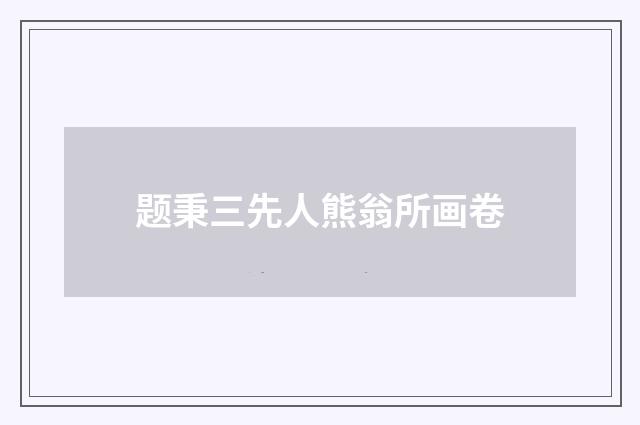 题秉三先人熊翁所画卷