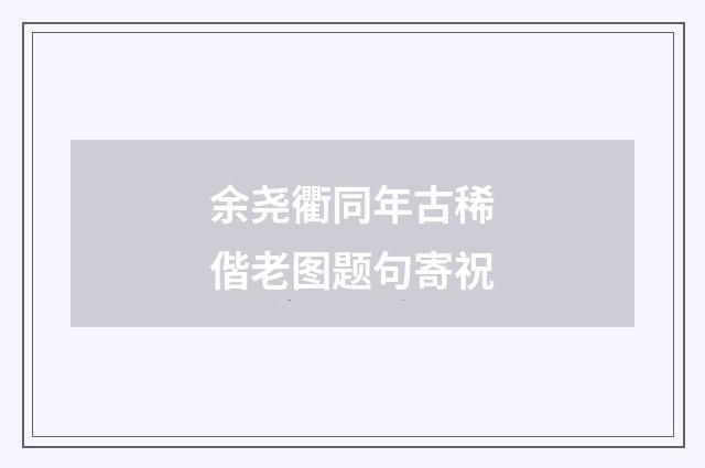余尧衢同年古稀偕老图题句寄祝