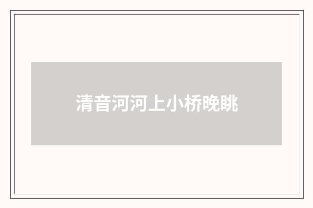 清音河河上小桥晚眺
