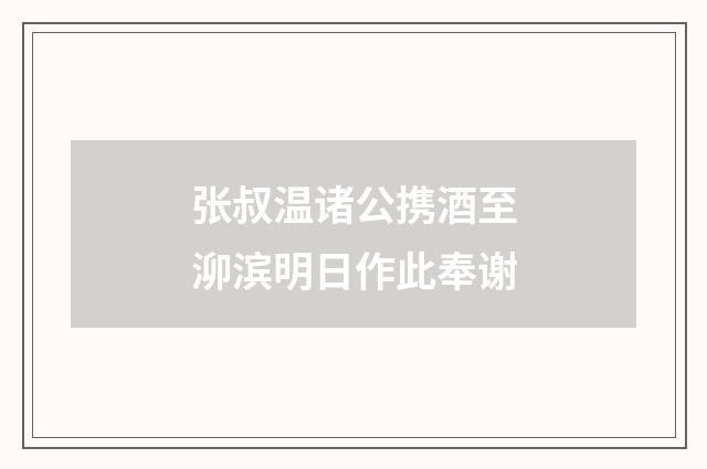 张叔温诸公携酒至泖滨明日作此奉谢
