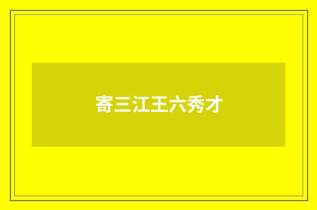 寄三江王六秀才