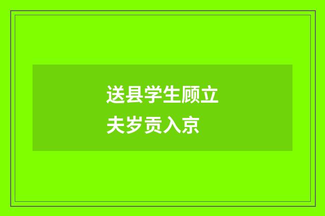 送县学生顾立夫岁贡入京