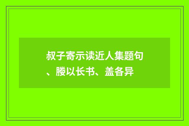 叔子寄示读近人集题句、媵以长书、盖各异