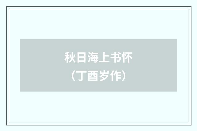 秋日海上书怀（丁酉岁作）