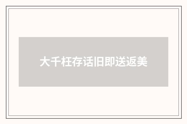 大千枉存话旧即送返美