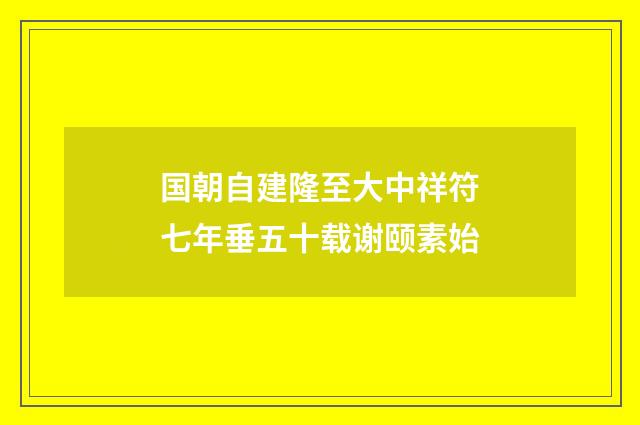 国朝自建隆至大中祥符七年垂五十载谢颐素始