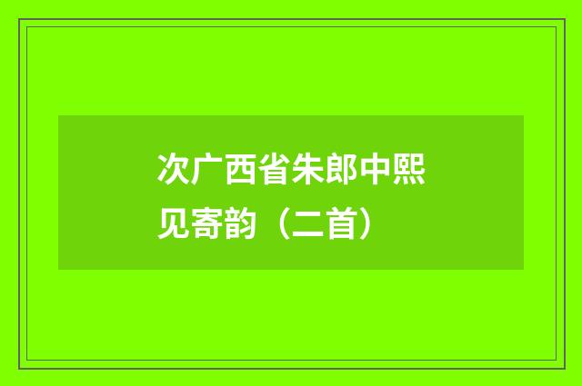 次广西省朱郎中熙见寄韵（二首）