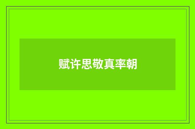 赋许思敬真率朝