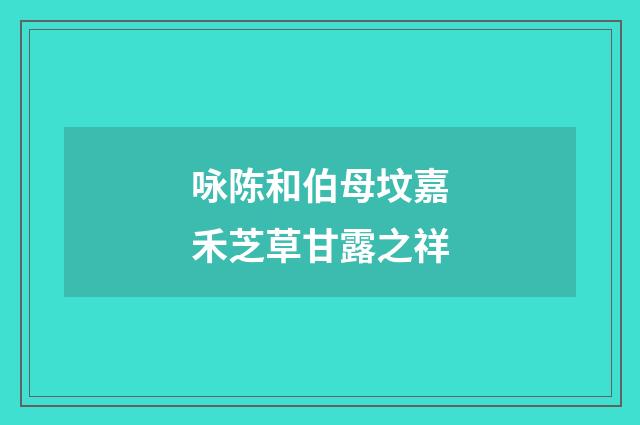 咏陈和伯母坟嘉禾芝草甘露之祥