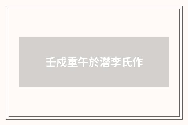 壬戍重午於潜李氏作