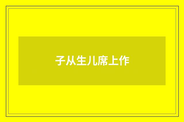 子从生儿席上作