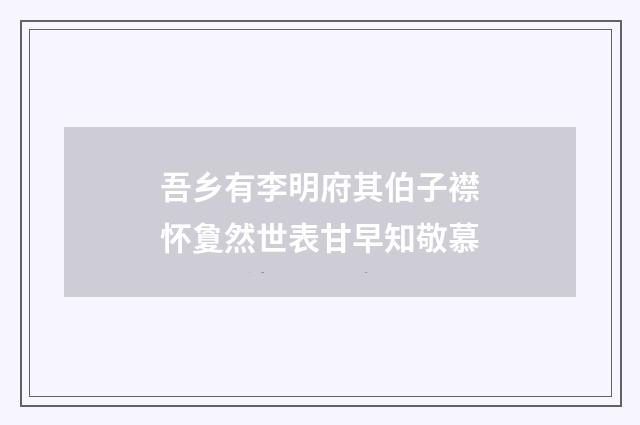 吾乡有李明府其伯子襟怀夐然世表甘早知敬慕