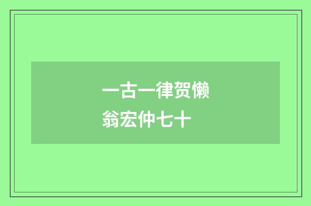 一古一律贺懒翁宏仲七十