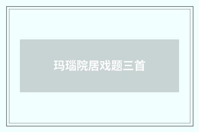 玛瑙院居戏题三首