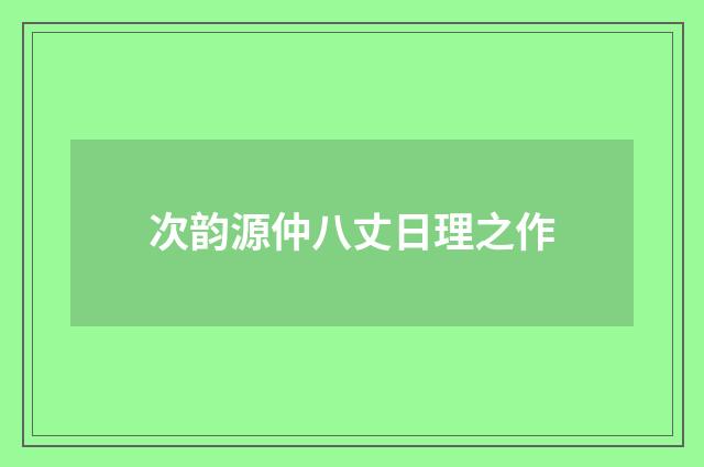 次韵源仲八丈日理之作