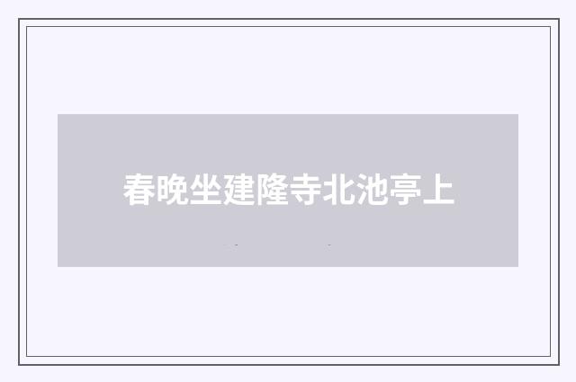 春晚坐建隆寺北池亭上