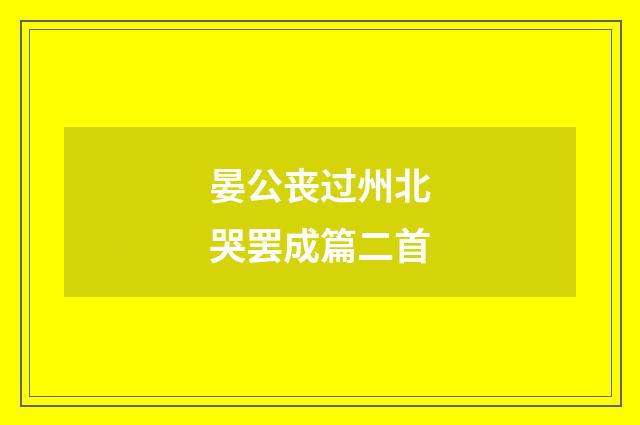 晏公丧过州北哭罢成篇二首