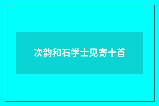 次韵和石学士见寄十首