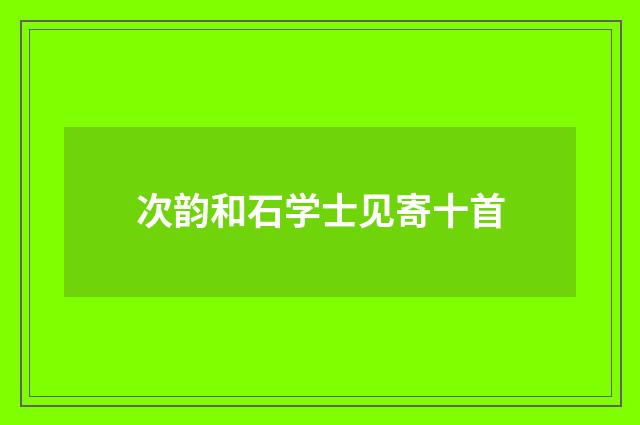 次韵和石学士见寄十首