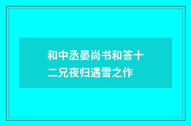 和中丞晏尚书和答十二兄夜归遇雪之作