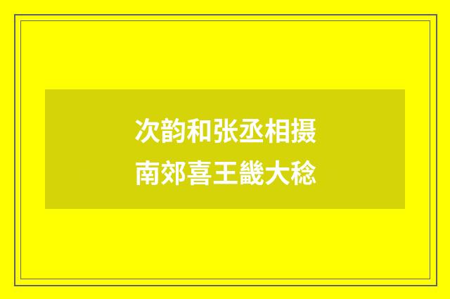 次韵和张丞相摄南郊喜王畿大稔