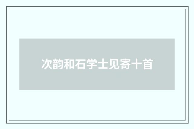 次韵和石学士见寄十首