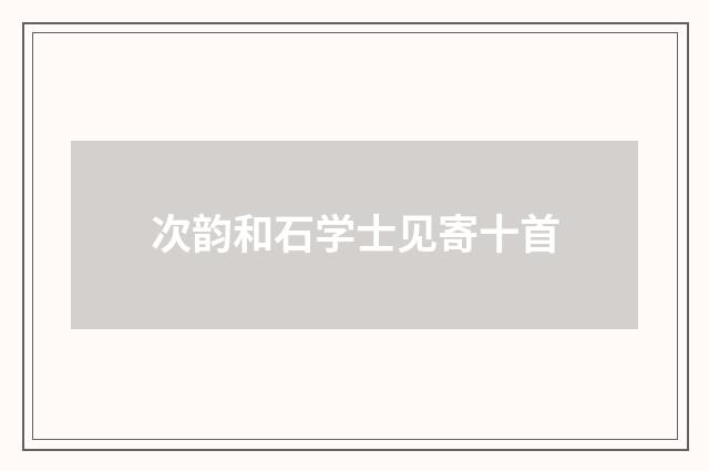 次韵和石学士见寄十首