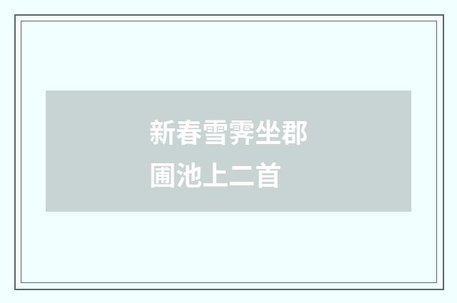 新春雪霁坐郡圃池上二首