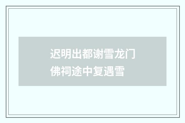 迟明出都谢雪龙门佛祠途中复遇雪