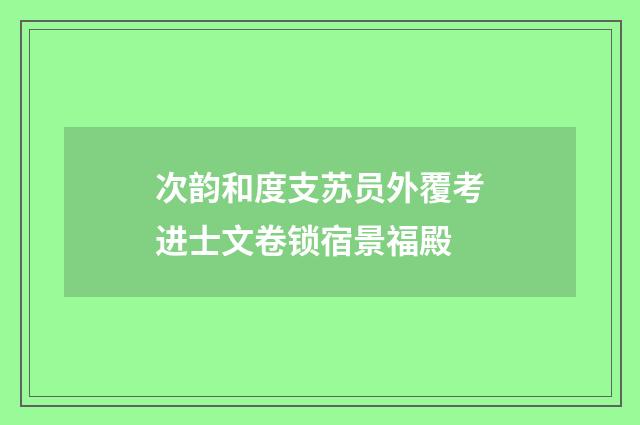 次韵和度支苏员外覆考进士文卷锁宿景福殿