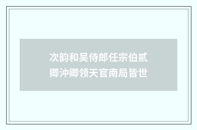 次韵和吴侍郎任宗伯贰卿沖卿领天官南局皆世