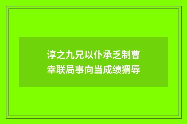 淳之九兄以仆承乏制曹幸联局事向当成绩猬辱
