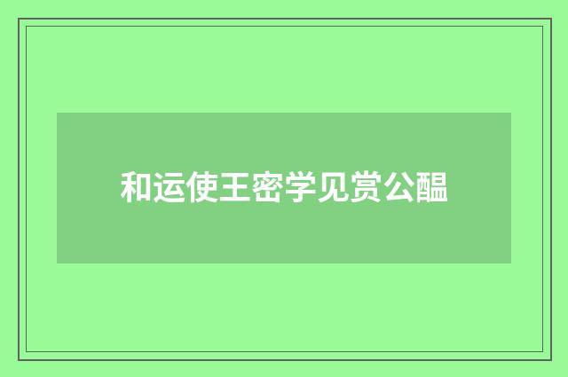 和运使王密学见赏公醖