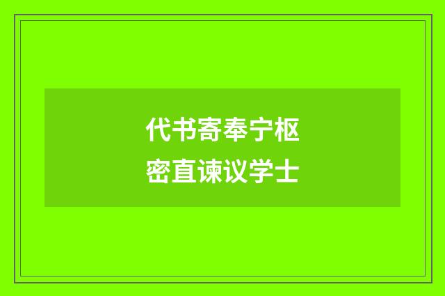 代书寄奉宁枢密直谏议学士