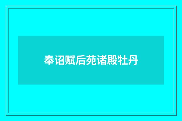 奉诏赋后苑诸殿牡丹