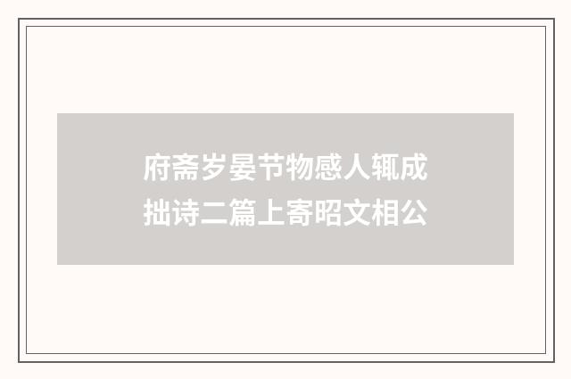 府斋岁晏节物感人辄成拙诗二篇上寄昭文相公