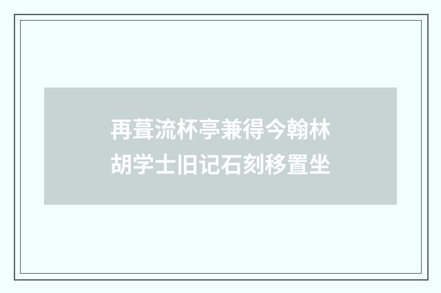 再葺流杯亭兼得今翰林胡学士旧记石刻移置坐