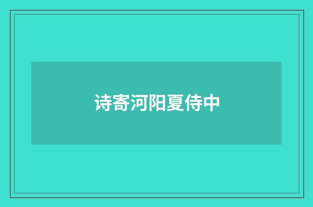 诗寄河阳夏侍中