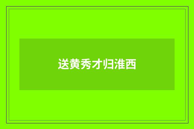 送黄秀才归淮西
