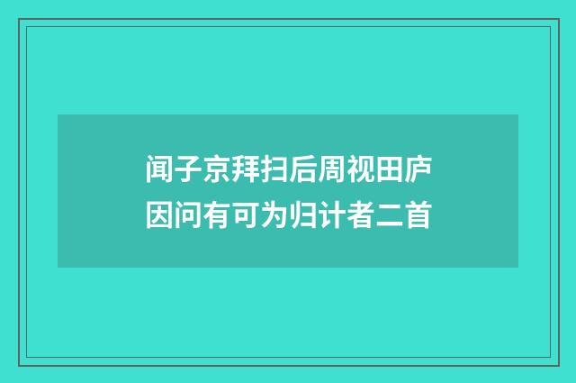 闻子京拜扫后周视田庐因问有可为归计者二首