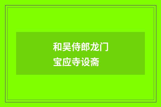 和吴侍郎龙门宝应寺设斋