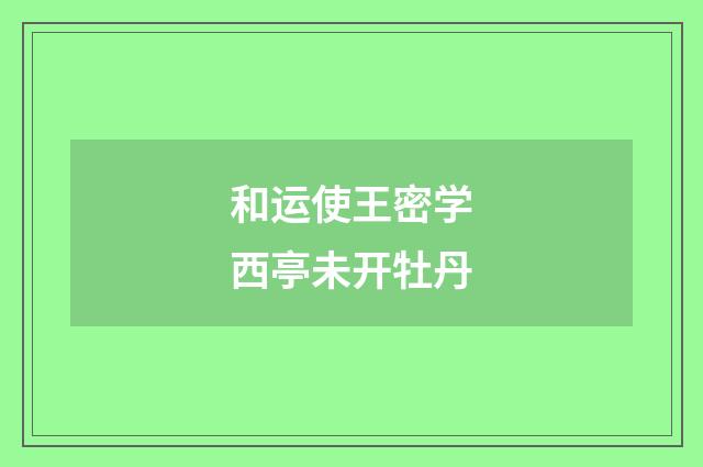 和运使王密学西亭未开牡丹
