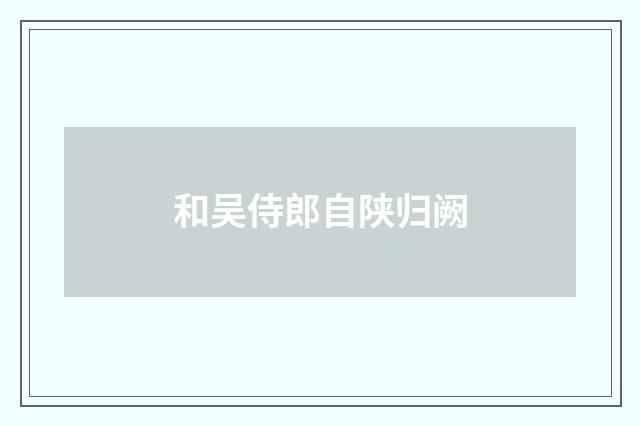 和吴侍郎自陕归阙