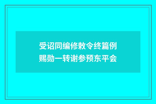 受诏同编修敕令终篇例赐勋一转谢参预东平会