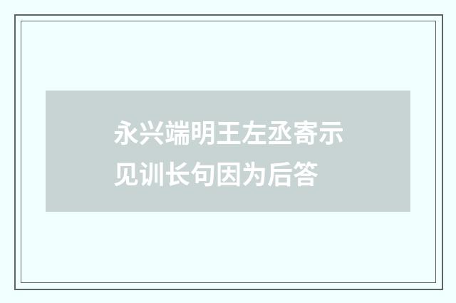 永兴端明王左丞寄示见训长句因为后答