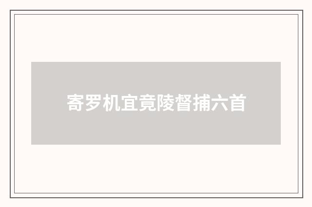 寄罗机宜竟陵督捕六首