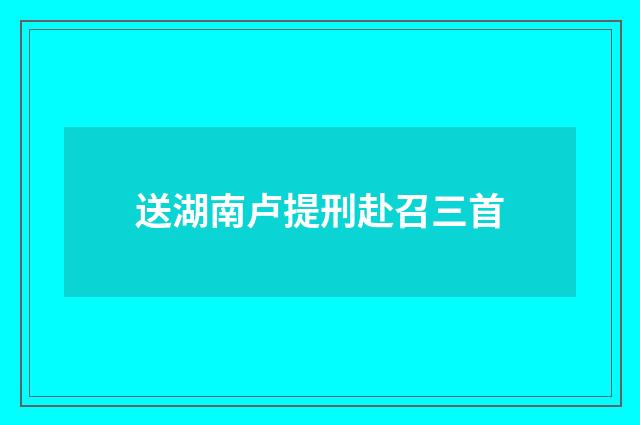 送湖南卢提刑赴召三首