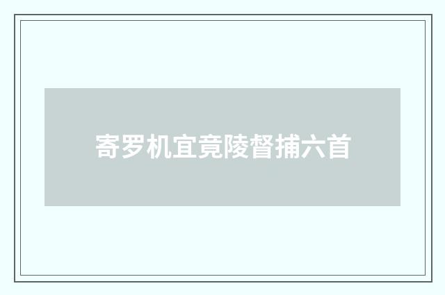 寄罗机宜竟陵督捕六首