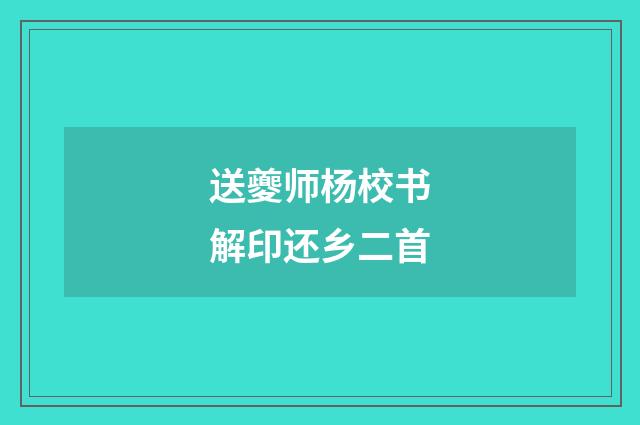 送夔师杨校书解印还乡二首